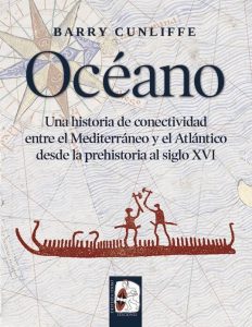 Océano: una historia de conectividad entre el Mediterráneo y el Atlántico desde la prehistoria al siglo XVI, Barry Cunliffe